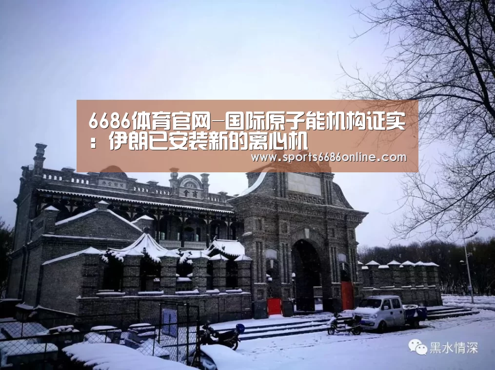 6686体育官网-国际原子能机构证实:伊朗已安装新的离心机(图1) 6686体育下载