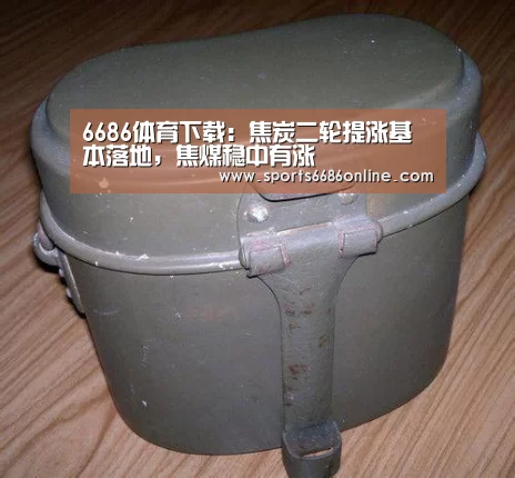 6686体育下载:焦炭二轮提涨基本落地,焦煤稳中有涨(图2) 6686体育