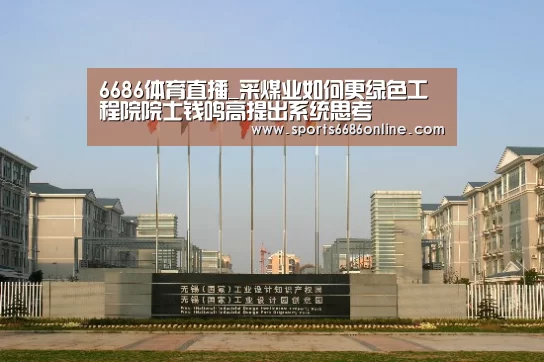 6686体育直播_采煤业如何更绿色工程院院士钱鸣高提出系统思考(图1) 6686体育官网