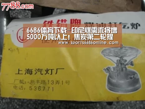 6686体育下载-印尼煤需求将增5000万吨以上!焦炭第二轮提降100!动煤上涨幅度有限?(图1) 6686体育