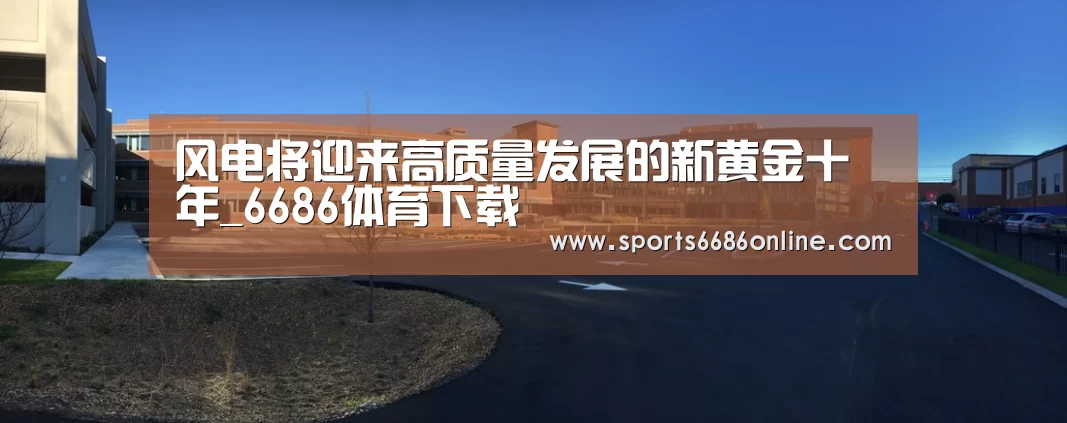 风电将迎来高质量发展的新黄金十年_6686体育下载(图1) 6686体育直播